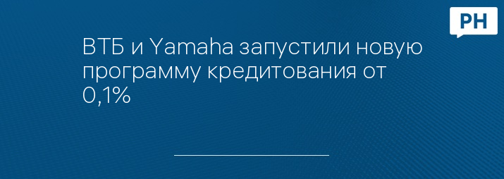 ВТБ и Yamaha запустили новую программу кредитования от 0,1%
