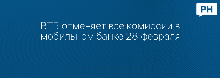 ВТБ отменяет все комиссии в мобильном банке 28 февраля