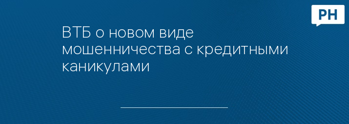 ВТБ о новом виде мошенничества с кредитными каникулами