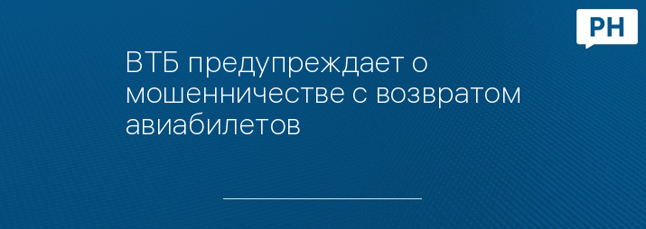 ВТБ предупреждает о мошенничестве с возвратом авиабилетов