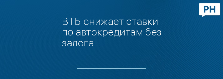 ВТБ снижает ставки по автокредитам без залога