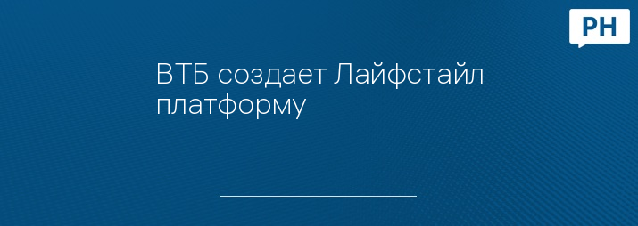 ВТБ создает Лайфстайл платформу
