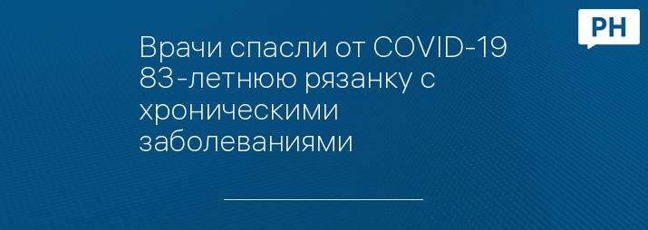 Врачи спасли от COVID-19 83-летнюю рязанку с хроническими заболеваниями