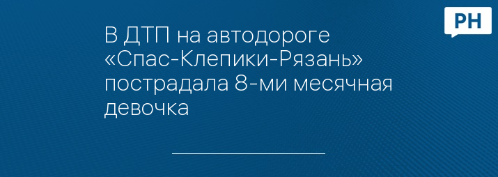 В ДТП на автодороге «Спас-Клепики-Рязань» пострадала 8-ми месячная девочка