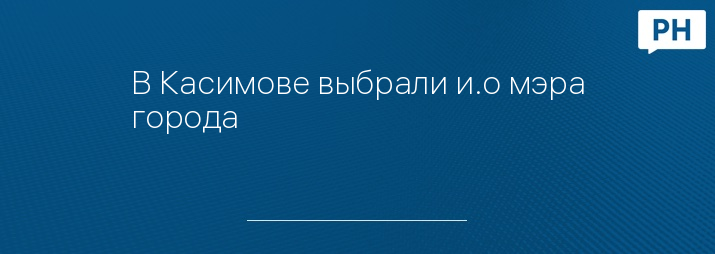 В Касимове выбрали и.о мэра города