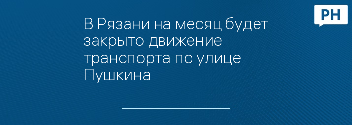 В Рязани на месяц будет закрыто движение транспорта по улице Пушкина