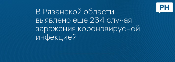 В Рязанской области выявлено еще 234 случая заражения коронавирусной инфекцией