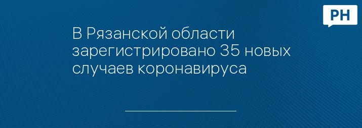 В Рязанской области зарегистрировано 35 новых случаев коронавируса