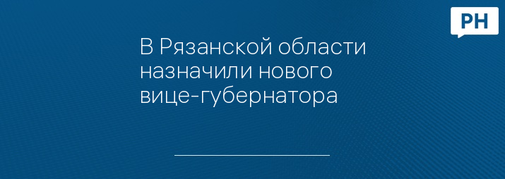 В Рязанской области назначили нового вице-губернатора