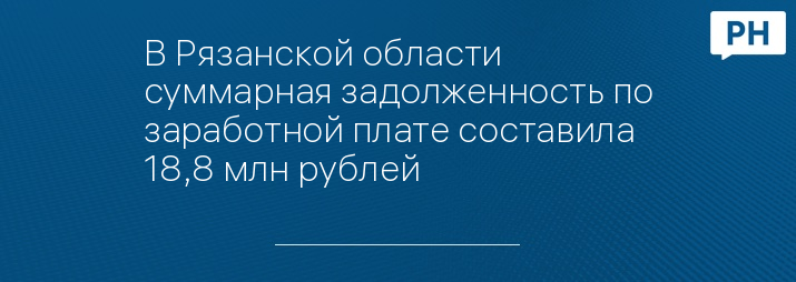 В Рязанской области суммарная задолженность по заработной плате составила 18,8 млн рублей