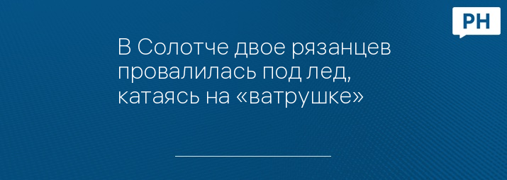 В Солотче двое рязанцев провалилась под лед, катаясь на «ватрушке»