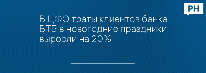 В ЦФО траты клиентов банка ВТБ в новогодние праздники выросли на 20%