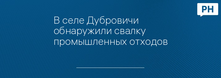 В селе Дубровичи обнаружили свалку промышленных отходов