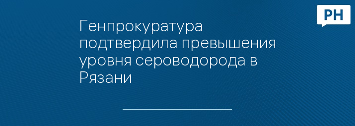 Генпрокуратура подтвердила превышения уровня сероводорода в Рязани