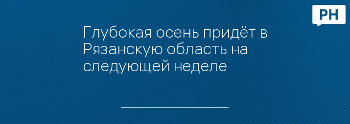 Глубокая осень придёт в Рязанскую область на следующей неделе