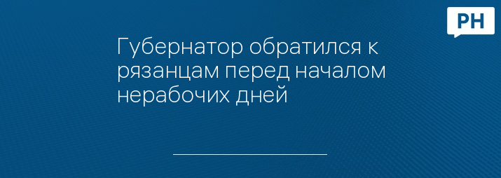 Губернатор обратился к рязанцам перед началом нерабочих дней