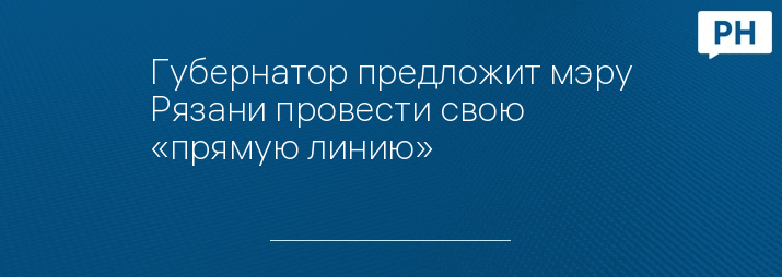 Губернатор предложит мэру Рязани провести свою «прямую линию»