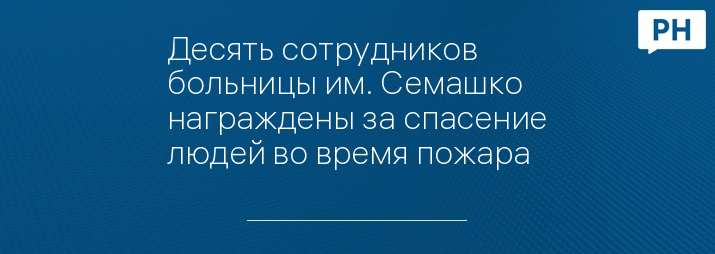 Десять сотрудников больницы им. Семашко награждены за спасение людей во время пожара