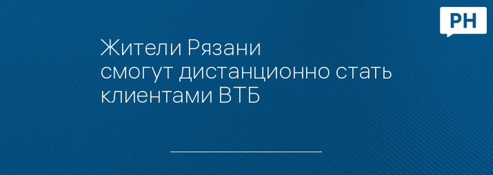Жители Рязани смогут дистанционно стать клиентами ВТБ 
