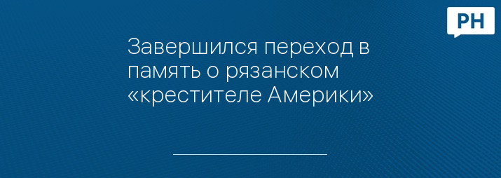 Завершился переход в память о рязанском «крестителе Америки»