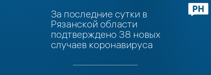 За последние сутки в Рязанской области подтверждено 38 новых случаев коронавируса