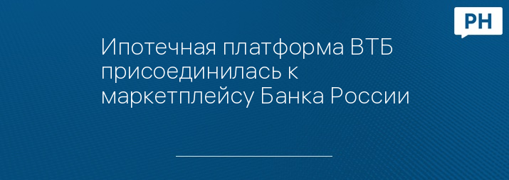 Ипотечная платформа ВТБ присоединилась к маркетплейсу Банка России