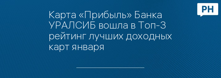 Карта «Прибыль» Банка УРАЛСИБ вошла в Топ-3 рейтинг лучших доходных карт января