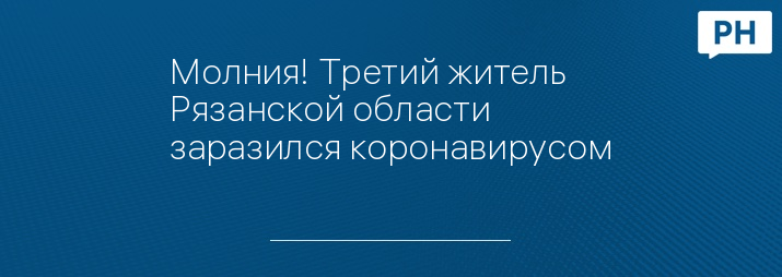 Молния! Третий житель Рязанской области заразился коронавирусом