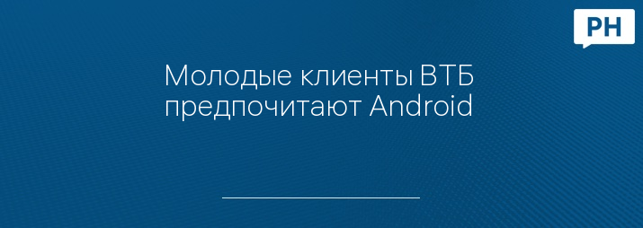 Молодые клиенты ВТБ предпочитают Android 