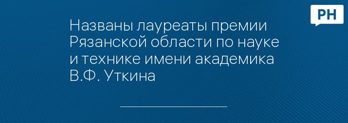 Названы лауреаты премии Рязанской области по науке и технике имени академика В.Ф. Уткина