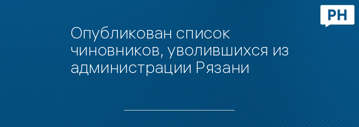 Опубликован список чиновников, уволившихся из администрации Рязани