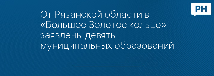 От Рязанской области в «Большое Золотое кольцо» заявлены девять муниципальных образований