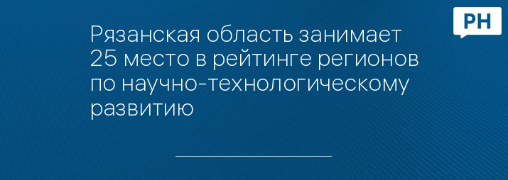 Рязанская область занимает 25 место в рейтинге регионов по научно-технологическому развитию