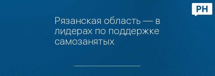 Рязанская область — в лидерах по поддержке самозанятых