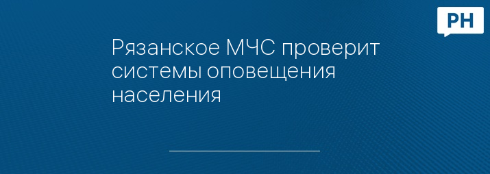 Рязанское МЧС проверит системы оповещения населения