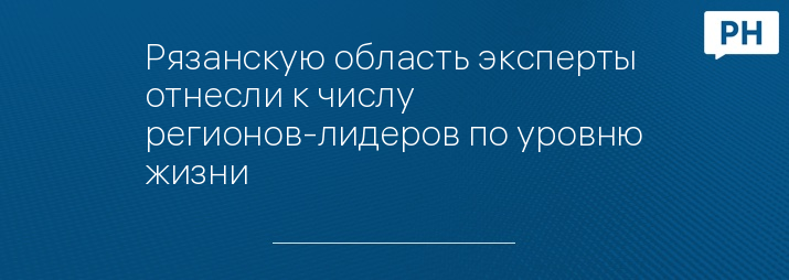 Рязанскую область эксперты отнесли к числу регионов-лидеров по уровню жизни