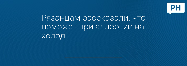 Рязанцам рассказали, что поможет при аллергии на холод