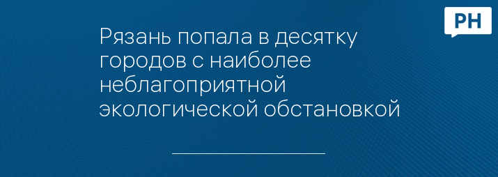 Рязань попала в десятку городов с наиболее неблагоприятной экологической обстановкой