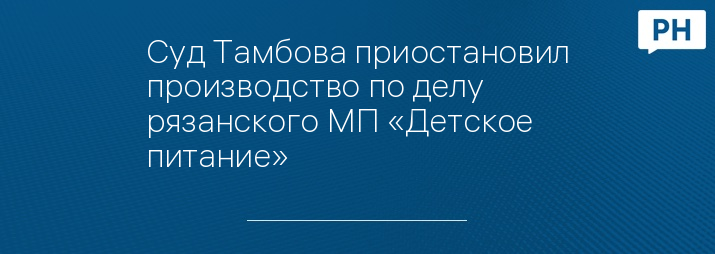 Суд Тамбова приостановил производство по делу рязанского МП «Детское питание»