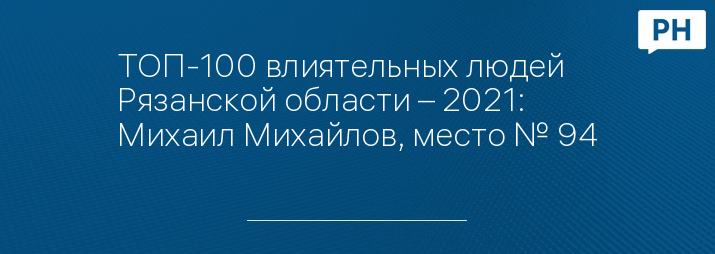 ТОП-100 влиятельных людей Рязанской области – 2021: Михаил Михайлов, место № 94