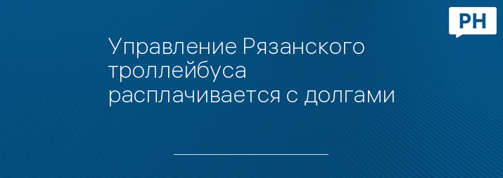 Управление Рязанского троллейбуса расплачивается с долгами