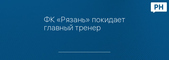 ФК «Рязань» покидает главный тренер