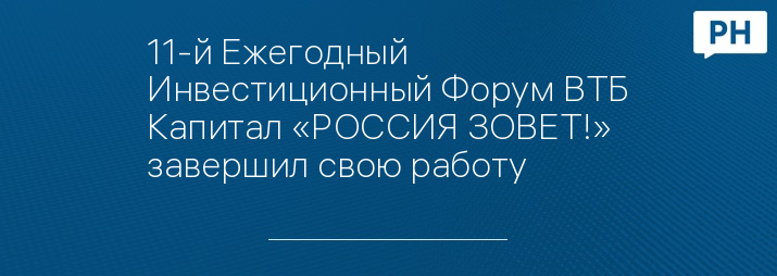 11-й Ежегодный Инвестиционный Форум ВТБ Капитал «РОССИЯ ЗОВЕТ!» завершил свою работу