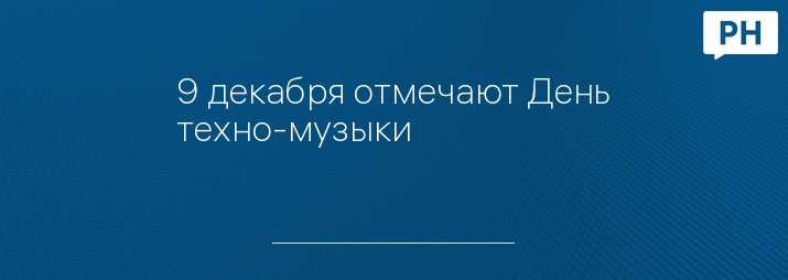 9 декабря отмечают День техно-музыки