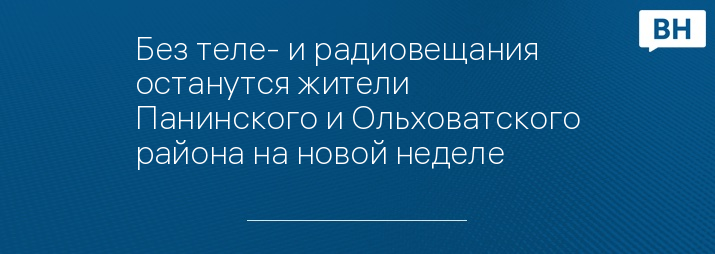 Без теле- и радиовещания останутся жители Панинского и Ольховатского района на новой неделе