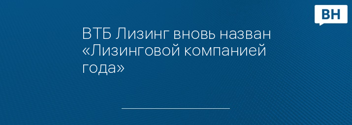 ВТБ Лизинг вновь назван «Лизинговой компанией года»