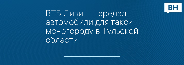 ВТБ Лизинг передал автомобили для такси моногороду в Тульской области