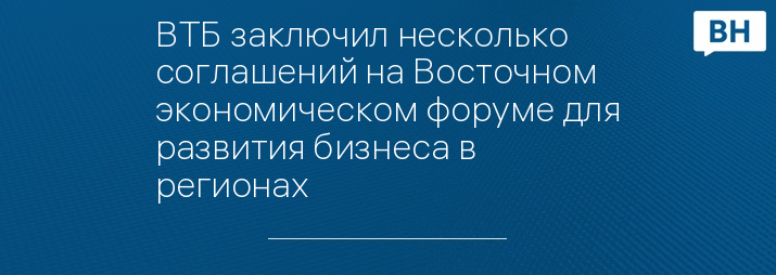 ВТБ заключил несколько соглашений на Восточном экономическом форуме для развития бизнеса в регионах