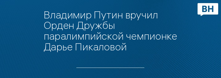 Владимир Путин вручил Орден Дружбы паралимпийской чемпионке Дарье Пикаловой