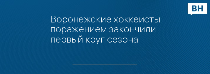 Воронежские хоккеисты поражением закончили первый круг сезона